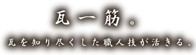 瓦一筋。瓦を知り尽くした職人技が活きる。