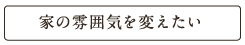 家の雰囲気を変えたい