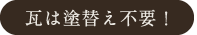 瓦は塗替え不要！