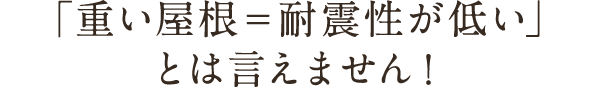 「重い屋根＝耐震性が低い」とは言えません！